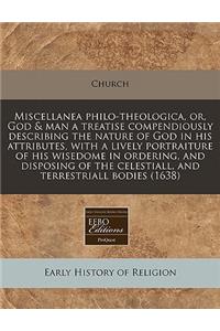 Miscellanea Philo-Theologica, Or, God & Man a Treatise Compendiously Describing the Nature of God in His Attributes, with a Lively Portraiture of His Wisedome in Ordering, and Disposing of the Celestiall, and Terrestriall Bodies (1638)