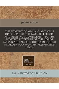 The Worthy Communiciant, Or, a Discourse of the Nature, Effects, and Blessings Consequent to the Worthy Receiving of the Lords Supper and All the Duties Required in Order to a Worthy Preparation (1683)
