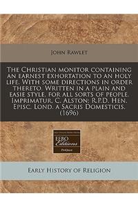 The Christian Monitor Containing an Earnest Exhortation to an Holy Life. with Some Directions in Order Thereto. Written in a Plain and Easie Style, for All Sorts of People. Imprimatur, C. Alston; R.P.D. Hen. Episc. Lond. a Sacris Domesticis. (1696)
