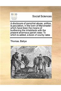 A disclosure of parochial abuse, artifice, & peculation, in the town of Manchester