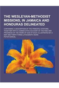 The Wesleyan-Methodist Missions, in Jamaica and Honduras Delineated; Containing a Description of the Principle Stations, Together with a Consecutive A