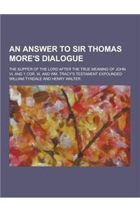 An Answer to Sir Thomas More's Dialogue; The Supper of the Lord After the True Meaning of John VI. and 1 Cor. XI. and Wm. Tracy's Testament Expounded
