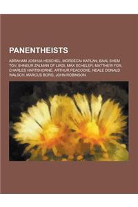 Panentheists: Abraham Joshua Heschel, Mordecai Kaplan, Baal Shem Tov, Shneur Zalman of Liadi, Max Scheler, Matthew Fox, Charles Hart