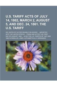 U.S. Tariff Acts of July 14, 1862, March 2, August 5, and Dec. 24, 1861. the U.S. Tariff; Or, Rates of Duties Payable on Goods ... Imported Into the United States ... from and After the First Day of August, 1862 ... Also the U.S. Tariffs of 1857 an