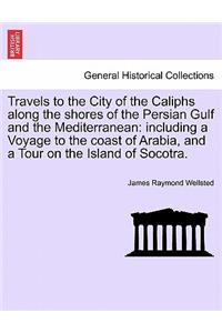 Travels to the City of the Caliphs along the shores of the Persian Gulf and the Mediterranean