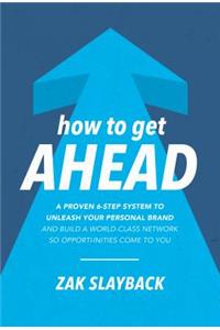 How to Get Ahead: A Proven 6-Step System to Unleash Your Personal Brand and Build a World-Class Network So Opportunities Come to You