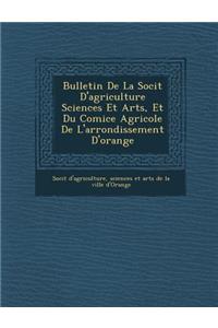 Bulletin de La Soci T D'Agriculture Sciences Et Arts, Et Du Comice Agricole de L'Arrondissement D'Orange