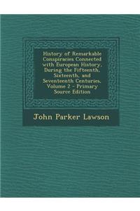 History of Remarkable Conspiracies Connected with European History, During the Fifteenth, Sixteenth, and Seventeenth Centuries, Volume 2 - Primary Sou