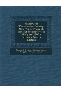 History of Westchester County, New York, from Its Earliest Settlement to the Year 1900