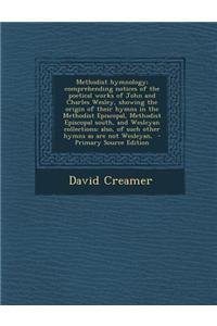 Methodist Hymnology; Comprehending Notices of the Poetical Works of John and Charles Wesley, Showing the Origin of Their Hymns in the Methodist Episcopal, Methodist Episcopal South, and Wesleyan Collections; Also, of Such Other Hymns as Are Not Wes