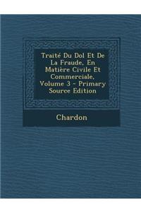 Traite Du Dol Et de La Fraude, En Matiere Civile Et Commerciale, Volume 3