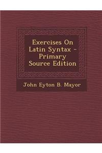 Exercises on Latin Syntax - Primary Source Edition