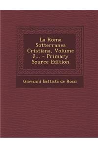 La Roma Sotterranea Cristiana, Volume 2... - Primary Source Edition