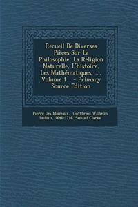 Recueil de Diverses Pieces Sur La Philosophie, La Religion Naturelle, L'Histoire, Les Mathematiques, ..., Volume 1...