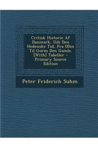 Critisk Historie AF Danmark, Udi Den Hedenske Tid, Fra 0din Til Gorm Den Gamle. [With] Tabeller - Primary Source Edition