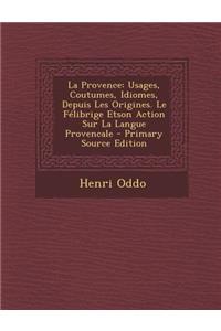 La Provence: Usages, Coutumes, Idiomes, Depuis Les Origines. Le Felibrige Etson Action Sur La Langue Provencale