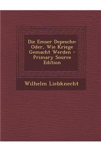 Die Emser Depesche: Oder, Wie Kriege Gemacht Werden - Primary Source Edition