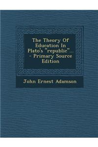 The Theory of Education in Plato's Republic... - Primary Source Edition