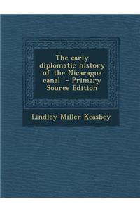 The Early Diplomatic History of the Nicaragua Canal - Primary Source Edition