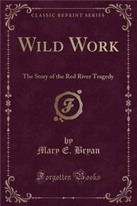 Wild Work: The Story of the Red River Tragedy (Classic Reprint)