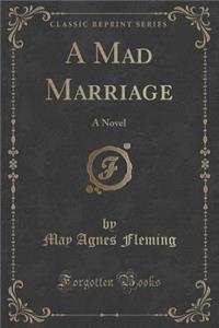 A Mad Marriage: A Novel (Classic Reprint)