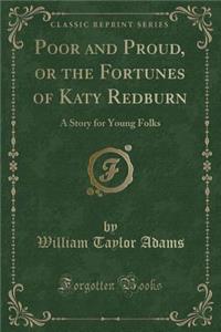 Poor and Proud, or the Fortunes of Katy Redburn: A Story for Young Folks (Classic Reprint)