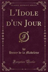 L'Idole d'Un Jour (Classic Reprint)