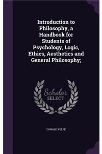 Introduction to Philosophy, a Handbook for Students of Psychology, Logic, Ethics, Aesthetics and General Philosophy;