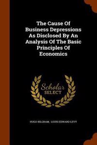 Cause Of Business Depressions As Disclosed By An Analysis Of The Basic Principles Of Economics