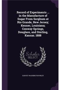 Record of Experiments ... in the Manufacture of Sugar From Sorghum at Rio Grande, New Jersey; Kenner, Louisiana; Conway Springs, Douglass, and Sterling, Kansas. 1888