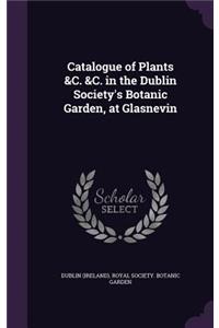 Catalogue of Plants &C. &C. in the Dublin Society's Botanic Garden, at Glasnevin