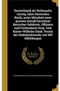 Deutschland ALS Weltmacht; Vierzig Jahre Deutsches Reich, Unter Mitarbeit Einer Grossen Anzahl Berufener Deutscher Gelehrter, Offiziere Und Fachmanner Hrsg. Vom Kaiser-Wilhelm-Dank, Verein Der Soldatenfreunde; Mit 500 Abbildungen