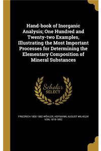 Hand-book of Inorganic Analysis; One Hundred and Twenty-two Examples, Illustrating the Most Important Processes for Determining the Elementary Composition of Mineral Substances
