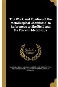 The Work and Position of the Metallurgical Chemist; Also References to Sheffield and Its Place in Metallurgy