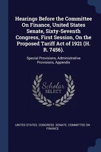 Hearings Before the Committee On Finance, United States Senate, Sixty-Seventh Congress, First Session, On the Proposed Tariff Act of 1921 (H. R. 7456).