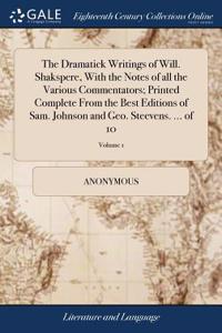 The Dramatick Writings of Will. Shakspere, with the Notes of All the Various Commentators; Printed Complete from the Best Editions of Sam. Johnson and Geo. Steevens. ... of 10; Volume 1