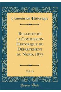 Bulletin de la Commission Historique Du DÃ©partement Du Nord, 1877, Vol. 13 (Classic Reprint)