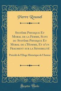 SystÃ¨me Physique Et Moral de la Femme, Suivi Du SystÃ¨me Physique Et Moral de l'Homme, Et d'Un Fragment Sur La SensibilitÃ©: PrÃ©cÃ©dÃ© de l'Ã?loge Historique de l'Auteur (Classic Reprint)