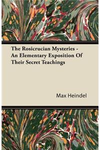 The Rosicrucian Mysteries - An Elementary Exposition of Their Secret Teachings