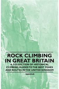 Rock Climbing in Great Britain - A Collection of Historical Climbing Guides to the Best Peaks and Routes in the United Kingdom