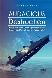 Audacious Destruction: Why a two-term Obama presidency will destroy the Rule of Law and your wallet