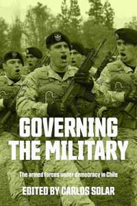 Governing the Military: The Armed Forces Under Democracy in Chile