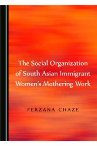 Social Organization of South Asian Immigrant Women's Mothering Work