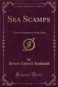 Sea Scamps: Three Adventurers of the East (Classic Reprint)