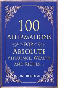 100 Affirmations for Absolute Affluence, Wealth and Riches