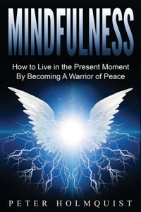 Mindfulness: How to Live in the Present Moment by Becoming A Warrior of Peace