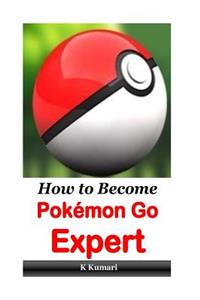 How to Become Pokemon Go Expert: Tips, Trick, Secrets Manual of Pokemon Go (Pokemon Go Tips, Pokemon Go Cheats, Pokemon Go Ebook, Pokemon Go Game Guide, Pokemon Go Master Guide, Pokemon Go Unofficial Guide)