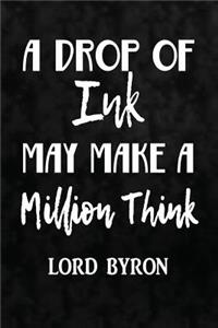A Drop Of Ink May Make A Million Think. Lord Byron