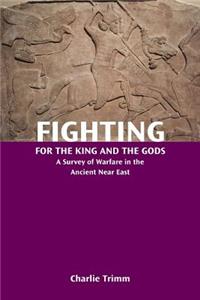 Fighting for the King and the Gods: A Survey of Warfare in the Ancient Near East