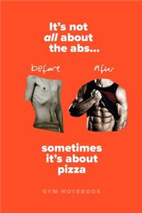 It's Not All About The Abs... Sometimes It's About Pizza - Gym Notebook